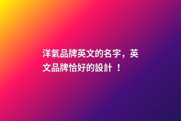 洋氣品牌英文的名字，英文品牌恰好的設計！-第1張-商標起名-玄機派